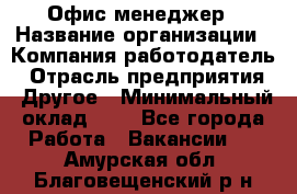 Офис-менеджер › Название организации ­ Компания-работодатель › Отрасль предприятия ­ Другое › Минимальный оклад ­ 1 - Все города Работа » Вакансии   . Амурская обл.,Благовещенский р-н